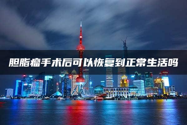 胆脂瘤手术后可以恢复到正常生活吗