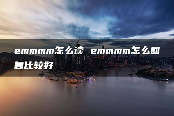 emmmm怎么读 emmmm怎么回复比较好