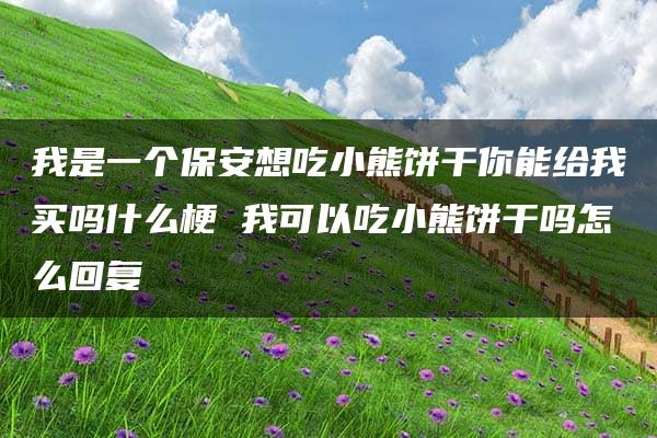 我是一个保安想吃小熊饼干你能给我买吗什么梗 我可以吃小熊饼干吗怎么回复