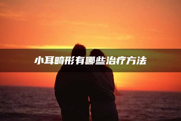 小耳畸形有哪些治疗方法