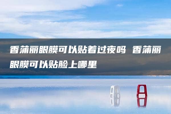 香蒲丽眼膜可以贴着过夜吗 香蒲丽眼膜可以贴脸上哪里