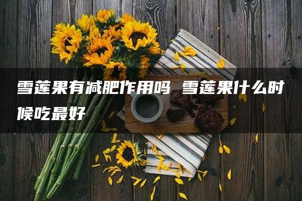 雪莲果有减肥作用吗 雪莲果什么时候吃最好