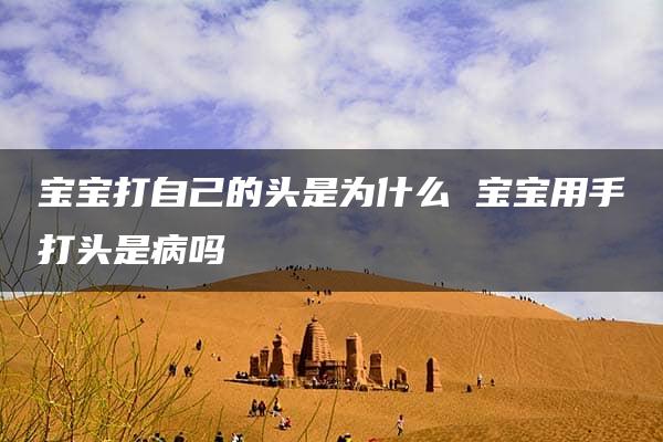 宝宝打自己的头是为什么 宝宝用手打头是病吗