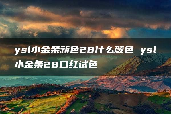 ysl小金条新色28什么颜色 ysl小金条28口红试色