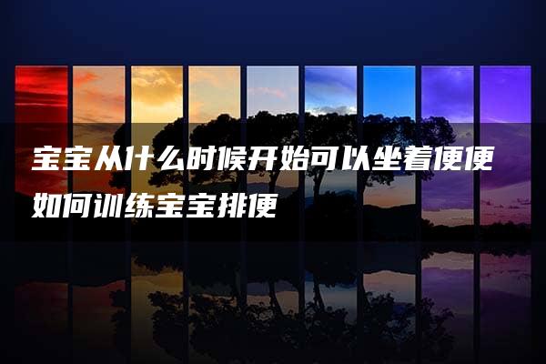 宝宝从什么时候开始可以坐着便便 如何训练宝宝排便