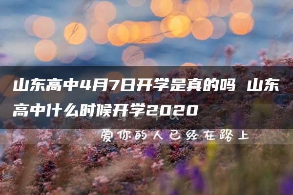 山东高中4月7日开学是真的吗 山东高中什么时候开学2020