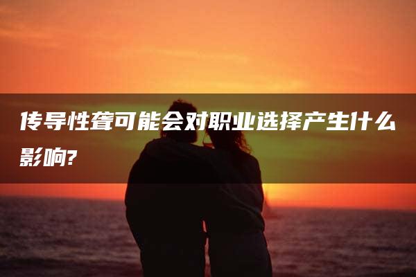 传导性聋可能会对职业选择产生什么影响?