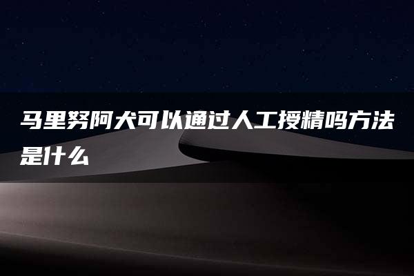 马里努阿犬可以通过人工授精吗方法是什么