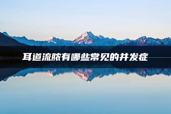 耳道流脓有哪些常见的并发症