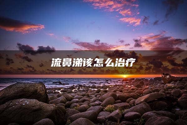 流鼻涕该怎么治疗