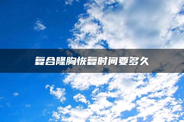 复合隆胸恢复时间要多久