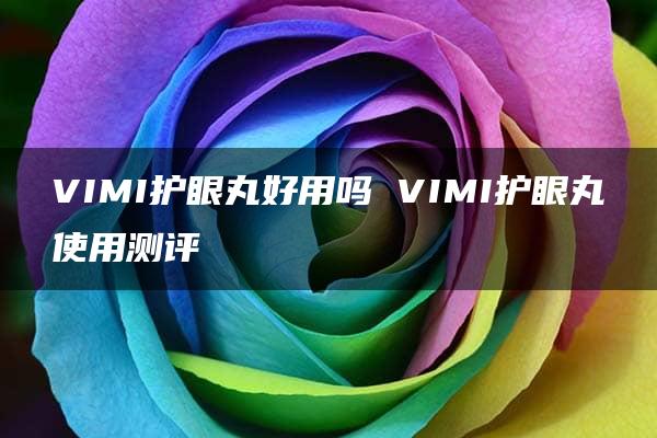 VIMI护眼丸好用吗 VIMI护眼丸使用测评