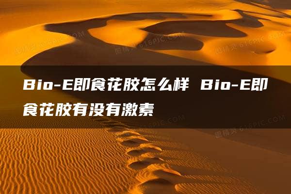 Bio-E即食花胶怎么样 Bio-E即食花胶有没有激素