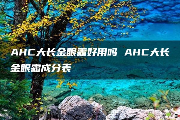 AHC大长金眼霜好用吗 AHC大长金眼霜成分表