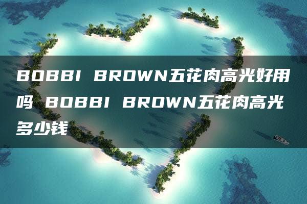 BOBBI BROWN五花肉高光好用吗 BOBBI BROWN五花肉高光多少钱