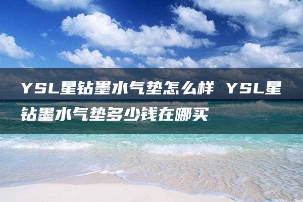 YSL星钻墨水气垫怎么样 YSL星钻墨水气垫多少钱在哪买