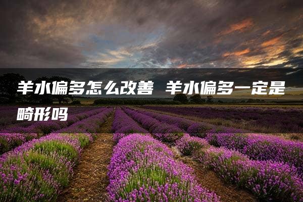 羊水偏多怎么改善 羊水偏多一定是畸形吗