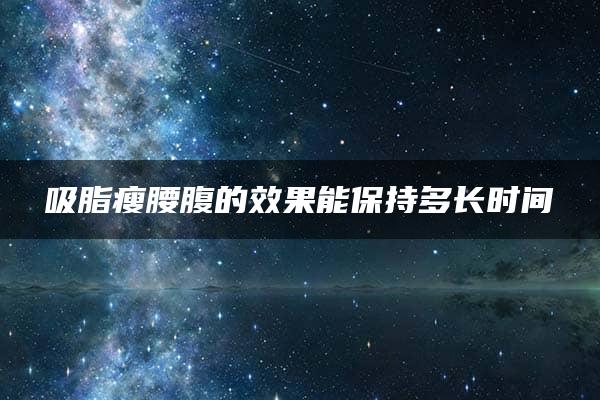 吸脂瘦腰腹的效果能保持多长时间