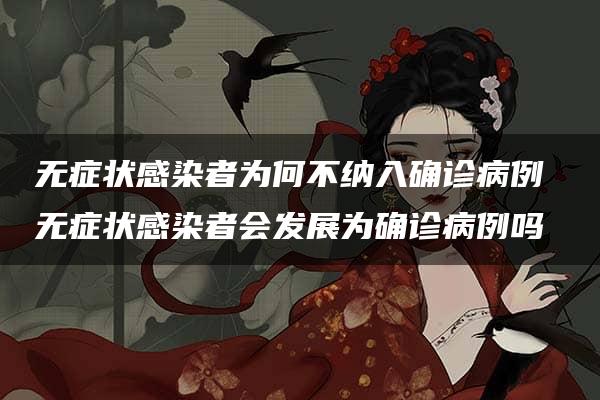 无症状感染者为何不纳入确诊病例 无症状感染者会发展为确诊病例吗