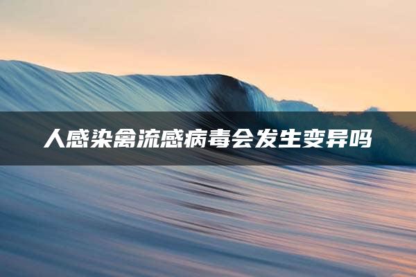 人感染禽流感病毒会发生变异吗