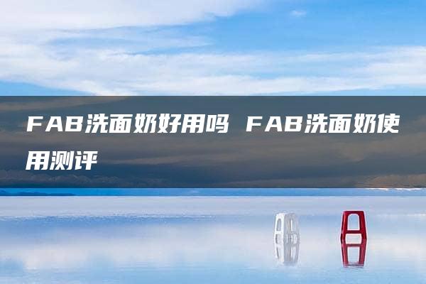 FAB洗面奶好用吗 FAB洗面奶使用测评