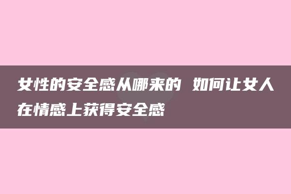 女性的安全感从哪来的 如何让女人在情感上获得安全感