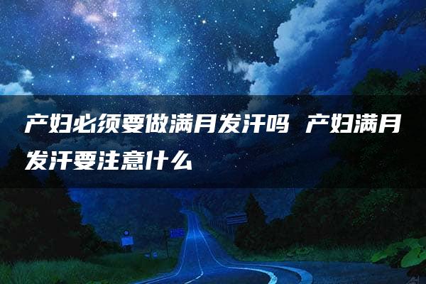 产妇必须要做满月发汗吗 产妇满月发汗要注意什么