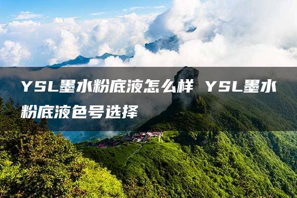 YSL墨水粉底液怎么样 YSL墨水粉底液色号选择