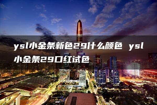 ysl小金条新色29什么颜色 ysl小金条29口红试色