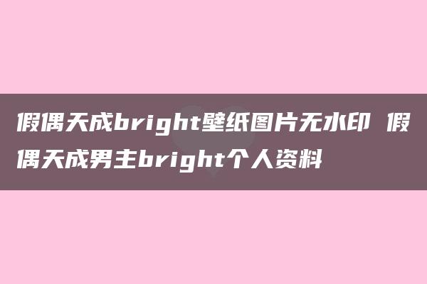 假偶天成bright壁纸图片无水印 假偶天成男主bright个人资料