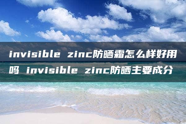 invisible zinc防晒霜怎么样好用吗 invisible zinc防晒主要成分