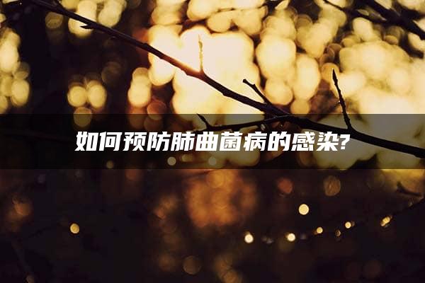 如何预防肺曲菌病的感染?