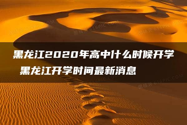 黑龙江2020年高中什么时候开学 黑龙江开学时间最新消息