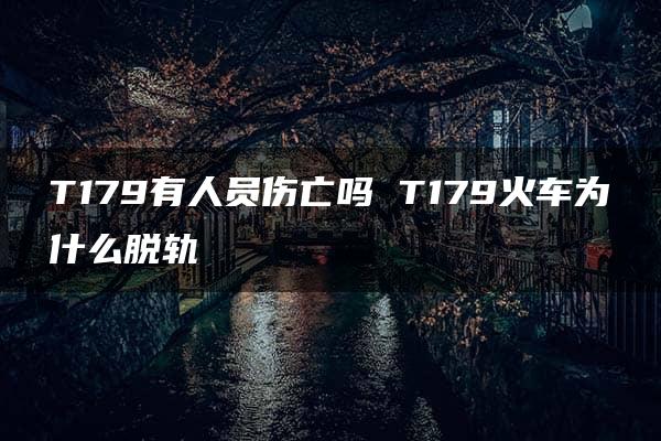 T179有人员伤亡吗 T179火车为什么脱轨