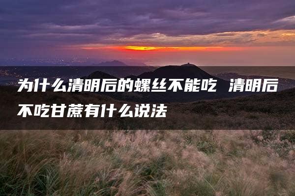 为什么清明后的螺丝不能吃 清明后不吃甘蔗有什么说法