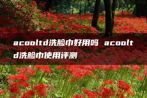 acooltd洗脸巾好用吗 acooltd洗脸巾使用评测