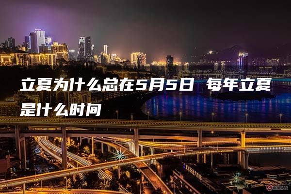 立夏为什么总在5月5日 每年立夏是什么时间