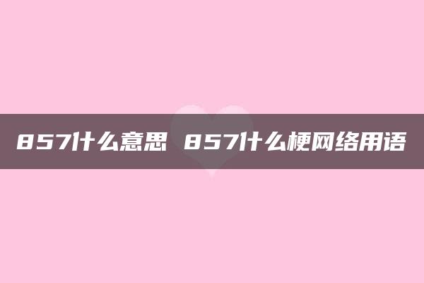 857什么意思 857什么梗网络用语