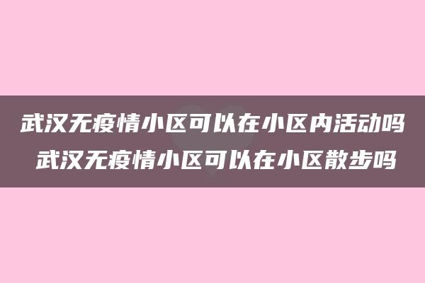 武汉无疫情小区可以在小区内活动吗 武汉无疫情小区可以在小区散步吗