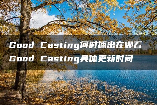 Good Casting何时播出在哪看 Good Casting具体更新时间