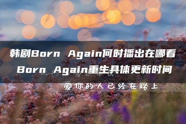 韩剧Born Again何时播出在哪看 Born Again重生具体更新时间