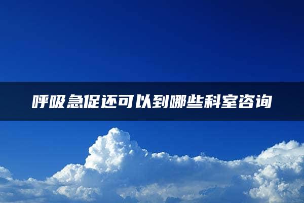 呼吸急促还可以到哪些科室咨询