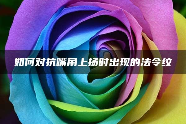 如何对抗嘴角上扬时出现的法令纹