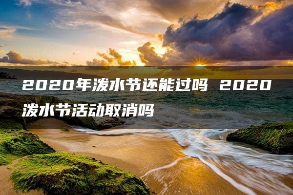 2020年泼水节还能过吗 2020泼水节活动取消吗