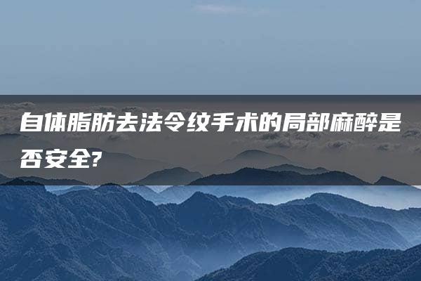 自体脂肪去法令纹手术的局部麻醉是否安全?