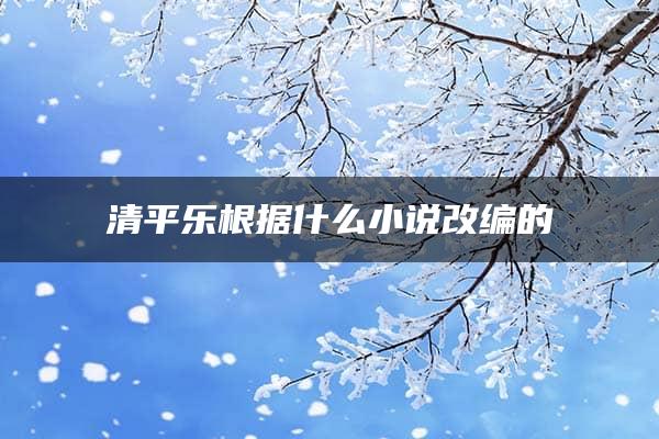 清平乐根据什么小说改编的