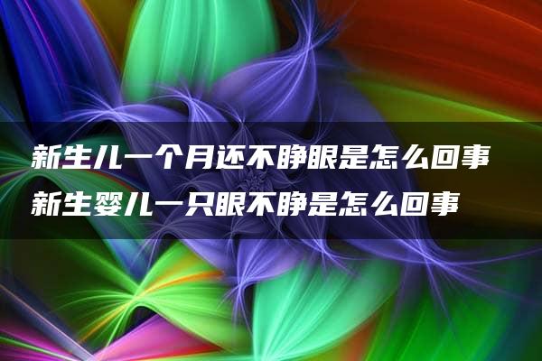 新生儿一个月还不睁眼是怎么回事 新生婴儿一只眼不睁是怎么回事