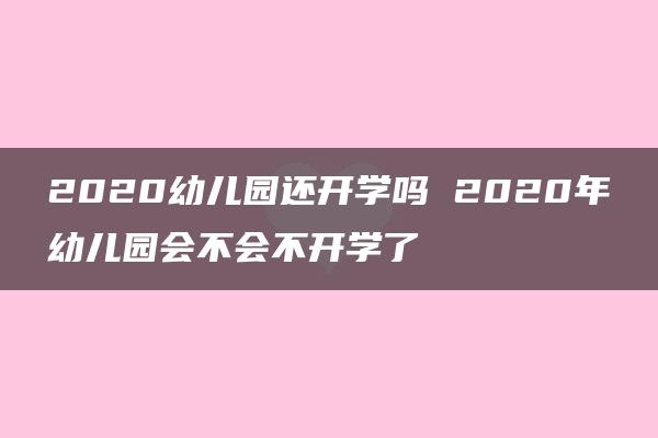 2020幼儿园还开学吗 2020年幼儿园会不会不开学了