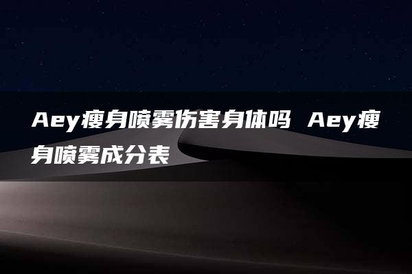 Aey瘦身喷雾伤害身体吗 Aey瘦身喷雾成分表