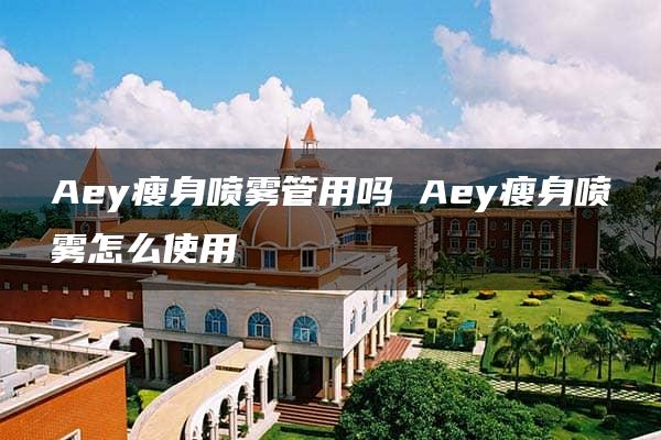 Aey瘦身喷雾管用吗 Aey瘦身喷雾怎么使用